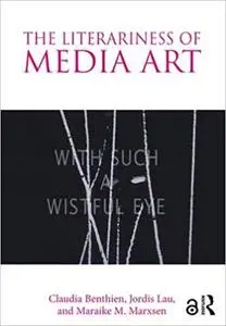 The Literariness of Media Art by Claudia Benthien, Jordis Lau, et al.