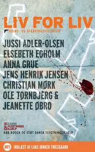 «Liv for liv» by Elsebeth Egholm,Anna Grue,Jussi Adler-Olsen,Christian Mørk,Jens Henrik Jensen,Jeanette Øbro,Ole Tornbje