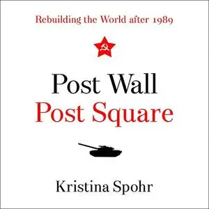 Post Wall, Post Square: Rebuilding the World After 1989 [Audiobook]