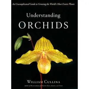 Understanding Orchids: An Uncomplicated Guide to Growing the World's Most Exotic Plants