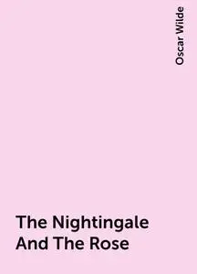 «The Nightingale And The Rose» by Oscar Wilde