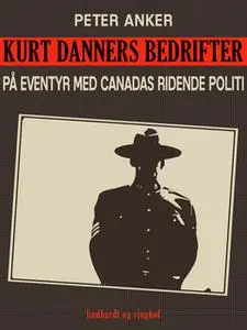 «Kurt Danners bedrifter: På eventyr med Canadas ridende politi» by Peter Anker