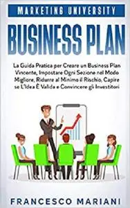 Business Plan: La Guida Pratica per Creare un Business Plan Vincente, Impostare Ogni Sezione nel Modo Migliore