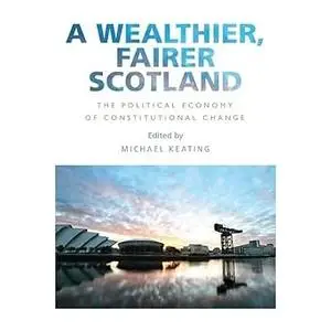 A Wealthier, Fairer Scotland: The Political Economy of Constitutional Change