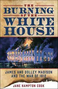 The Burning of the White House: James and Dolley Madison and the War of 1812