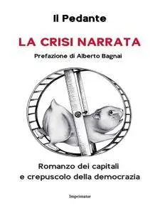 Il Pedante - La crisi narrata. Romanzo dei capitali e crepuscolo della democrazia