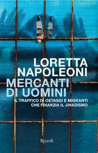 Loretta Napoleoni - Mercanti di uomini. Il traffico di ostaggi e migranti che finanzia il jihadismo