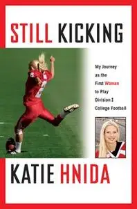 «Still Kicking: My Dramatic Journey As the First Woman to Play Division One College Football» by Katie Hnida