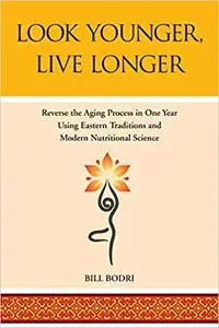 Look Younger, Live Longer: Reverse the Aging Process in One Year Using Eastern Traditions and Modern Nutritional Science