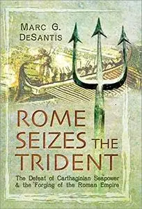 Rome Seizes the Trident: The Defeat of Carthaginian Seapower and the Forging of the Roman Empire