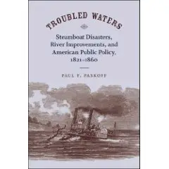 Troubled Waters: Steamboat Disasters, River Improvements, and American Public Policy, 1821-1860  