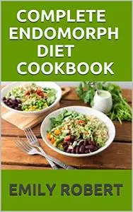 Complete Endomorph Diet Cookbook: A Simplified Guide On How To Lose Weight Fast