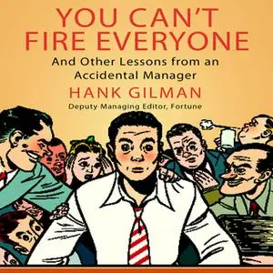 «You Can't Fire Everyone: And Other Insights from an Accidental Manager» by Hank Gilman