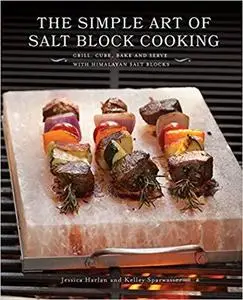 The Simple Art of Salt Block Cooking: Grill, Cure, Bake and Serve with Himalayan Salt Blocks