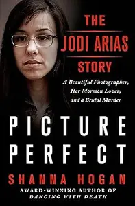 Picture Perfect: The Jodi Arias Story: A Beautiful Photographer, Her Mormon Lover, and a Brutal Murder