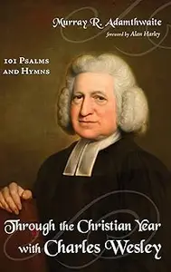 Through the Christian Year with Charles Wesley: 101 Psalms and Hymns