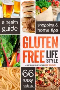 Gluten Free Lifestyle: A Health Guide, Shopping & Home Tips, 66 Easy Recipes