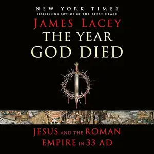 The Year God Died: Jesus and the Roman Empire in 33 AD [Audiobook]