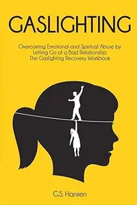 Gaslighting: Overcoming Emotional and Spiritual Abuse by Letting Go of a Bad Relationship The Gaslighting Recovery Workbook