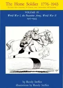 The Horse Soldier 1776-1943 Vol.IV: World War I, the Peacetime Army, World War II 1917-1943 (Repost)