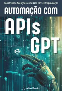 Automação com APIs GPT: Construindo Soluções Eficientes com Inteligência Artificial e APIs GPT (Portuguese Edition)