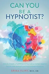 Can You Be a Hypnotist?: How to Create a Fulfilling and Lucrative Career Helping People with Modern and Professional Hyp