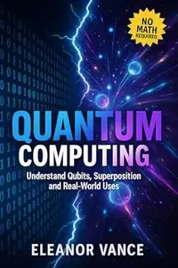 QUANTUM COMPUTING FOR EVERYONE: Understand Qubits, Superposition, and Real-World Uses—No Math Required