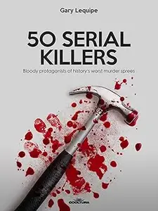 50 SERIAL KILLERS: Bloody protagonists of history's worst murder sprees