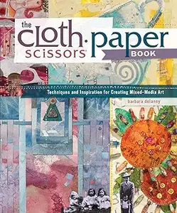 The Cloth Paper Scissors Book: Techniques and Inspiration for Creating Mixed-Media Art