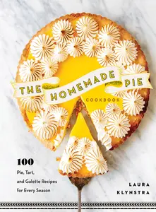 The Homemade Pie Cookbook: 100 Pie, Tart, and Galette Recipes for Every Season