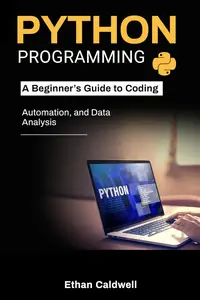 Python Programming: A Beginner’s Guide to Coding, Automation, and Data Analysis