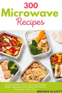300 MICROWAVE RECIPES: Delicious, Healthy & Easy Microwave Cooking Recipes