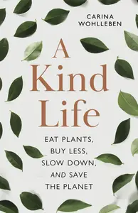 A Kind Life: Eat Plants, Buy Less, Slow Down―and Save the Planet