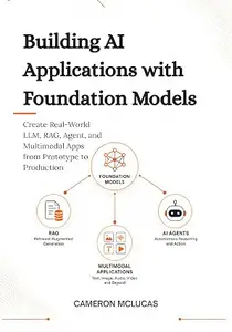 Building AI Applications with Foundation Models: Create Real-World LLM, RAG, Agent, and Multimodal Apps from Prototype