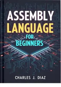 Assembly Language for Beginners: A Step-by-Step Guide to Low-Level Programming