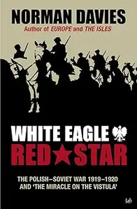 White Eagle, Red Star: The Polish-Soviet War 1919-1920 and The Miracle on the Vistula