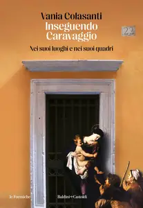 Vania Colasanti - Inseguendo Caravaggio. Nei suoi luoghi e nei suoi quadri