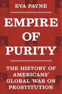 Empire of Purity: The History of Americans' Global War on Prostitution (Politics and Society in Modern America)