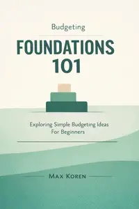 Budgeting Foundations 101: Exploring Simple Budgeting Ideas For Beginners (Foundations of the Financial Markets)