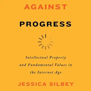 Against Progress: Intellectual Property and Fundamental Values in the Internet Age [Audiobook]