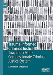 Trauma-informed Criminal Justice: Towards a More Compassionate Criminal Justice System