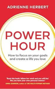 Power Hour: How to Focus on Your Goals and Create a Life You Love