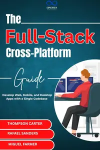 The Full-Stack Cross-Platform Guide: Develop Web, Mobile, and Desktop Apps with a Single Codebase