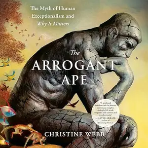 The Arrogant Ape: The Myth of Human Exceptionalism and Why It Matters [Audiobook]