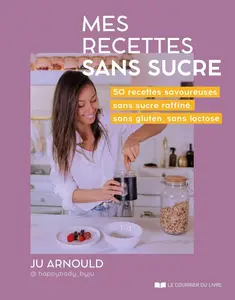Ju Arnould, "Mes recettes sans sucre : 50 recettes savoureuses sans sucre raffiné, sans gluten, sans lactose"