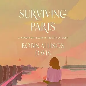 Surviving Paris: A Memoir of Healing in the City of Light [Audiobook]
