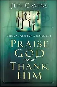 Praise God and Thank Him: Biblical Keys for a Joyful Life