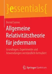 Allgemeine Relativitätstheorie für jedermann: Grundlagen, Experimente und Anwendungen verständlich formuliert (essentials)