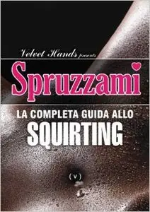 Velvet Hands – Spruzzami: la completa guida allo squirting