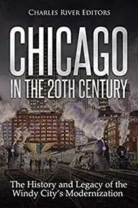 Chicago in the 20th Century: The History and Legacy of the Windy City’s Modernization